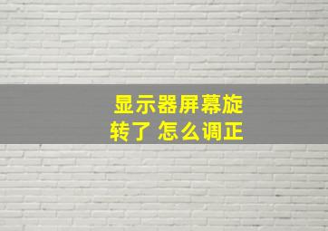 显示器屏幕旋转了 怎么调正